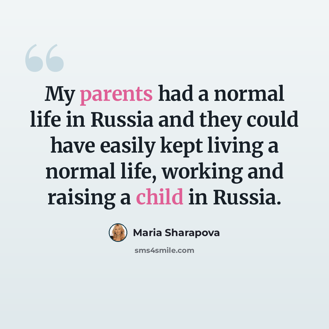 “My parents had a normal life in Russia and they could have easily kept living a normal life, working and raising a child in Russia.” quote by Maria Sharapova