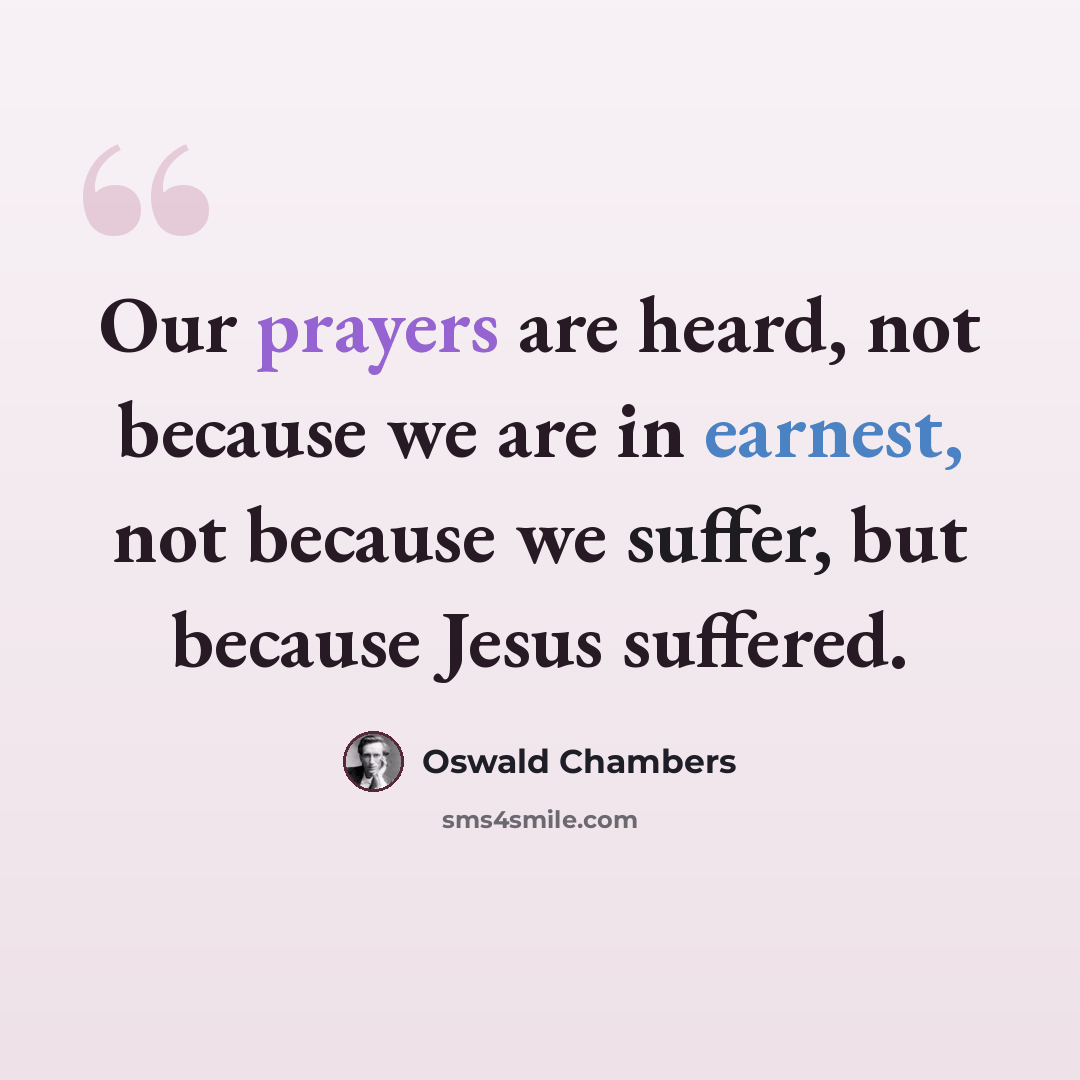“Our prayers are heard, not because we are in earnest, not because we suffer, but because Jesus suffered.” quote by Oswald Chambers