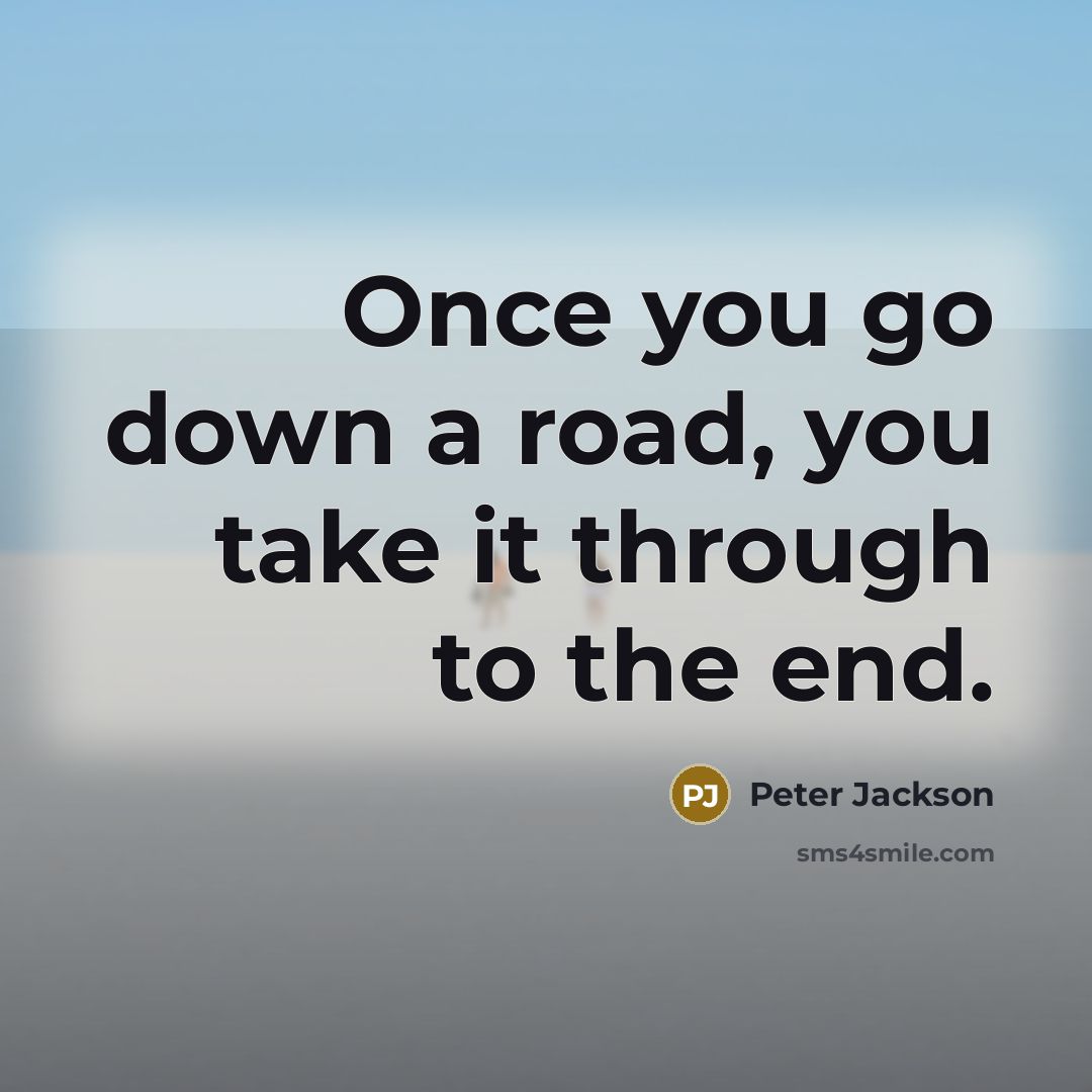 “Once you go down a road, you take it through to the end.” quote by Peter Jackson