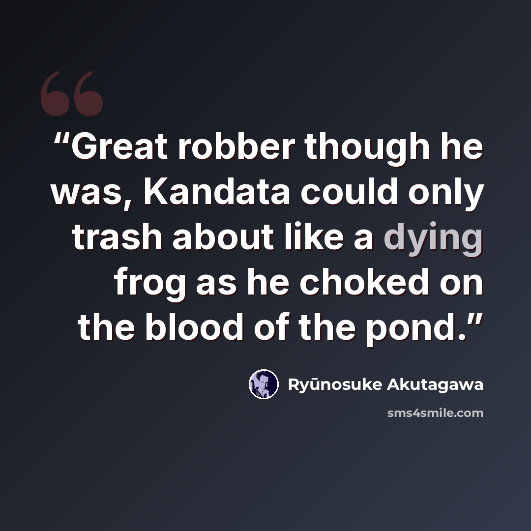 “Great robber though he was, Kandata could only trash about like a dying frog as he choked on the blood of the pond.” quote by Ryūnosuke Akutagawa