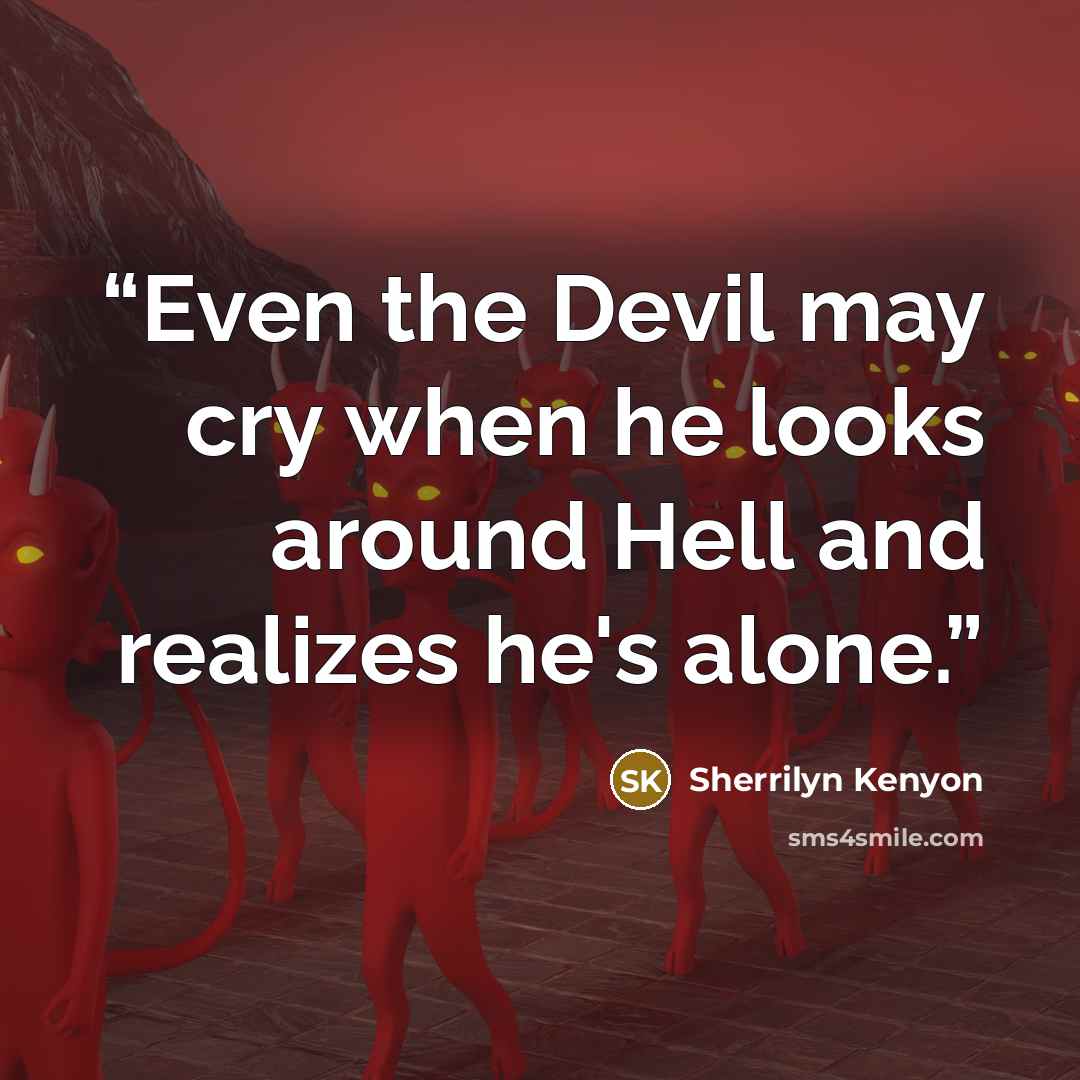“Even the Devil may cry when he looks around Hell and realizes he's alone.” quote by Sherrilyn Kenyon