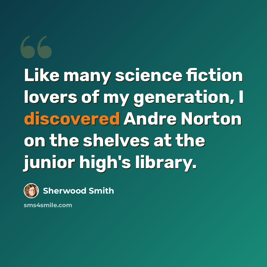 “Like many science fiction lovers of my generation, I discovered Andre Norton on the shelves at the junior high's library.” quote by Sherwood Smith