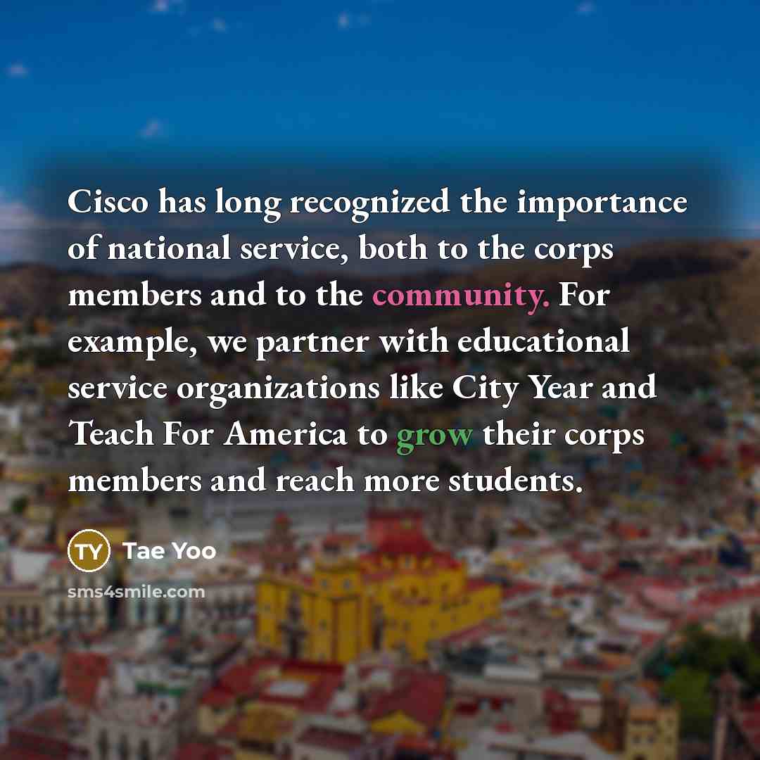 “Cisco has long recognized the importance of national service, both to the corps members and to the community. For example, we partner with educational service organizations like City Year and Teach For America to grow their corps members and reach more students.” quote by Tae Yoo