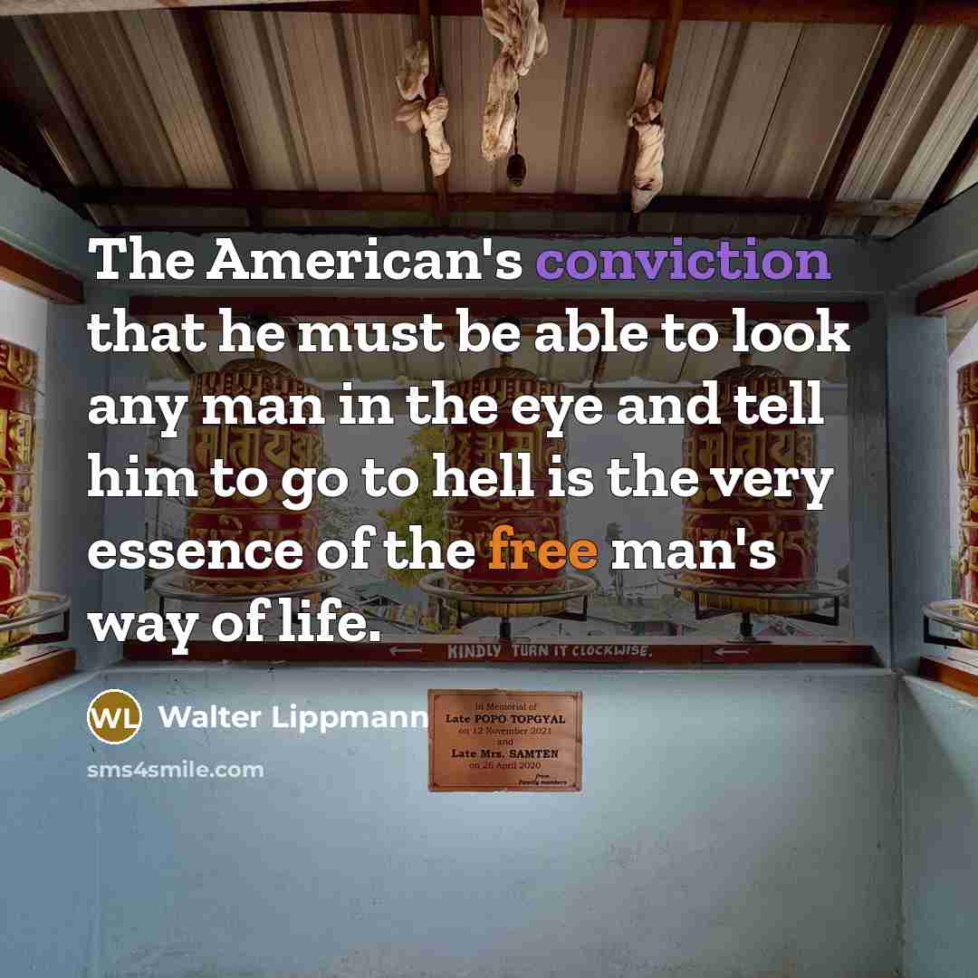 “The American's conviction that he must be able to look any man in the eye and tell him to go to hell is the very essence of the free man's way of life.” quote by Walter Lippmann