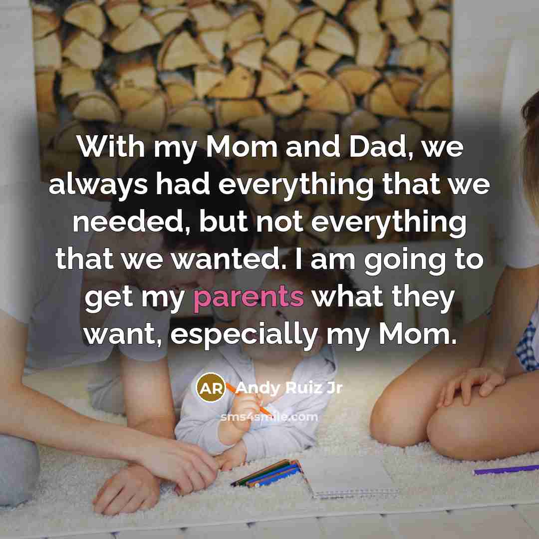 “With my Mom and Dad, we always had everything that we needed, but not everything that we wanted. I am going to get my parents what they want, especially my Mom.” quote by Andy Ruiz Jr