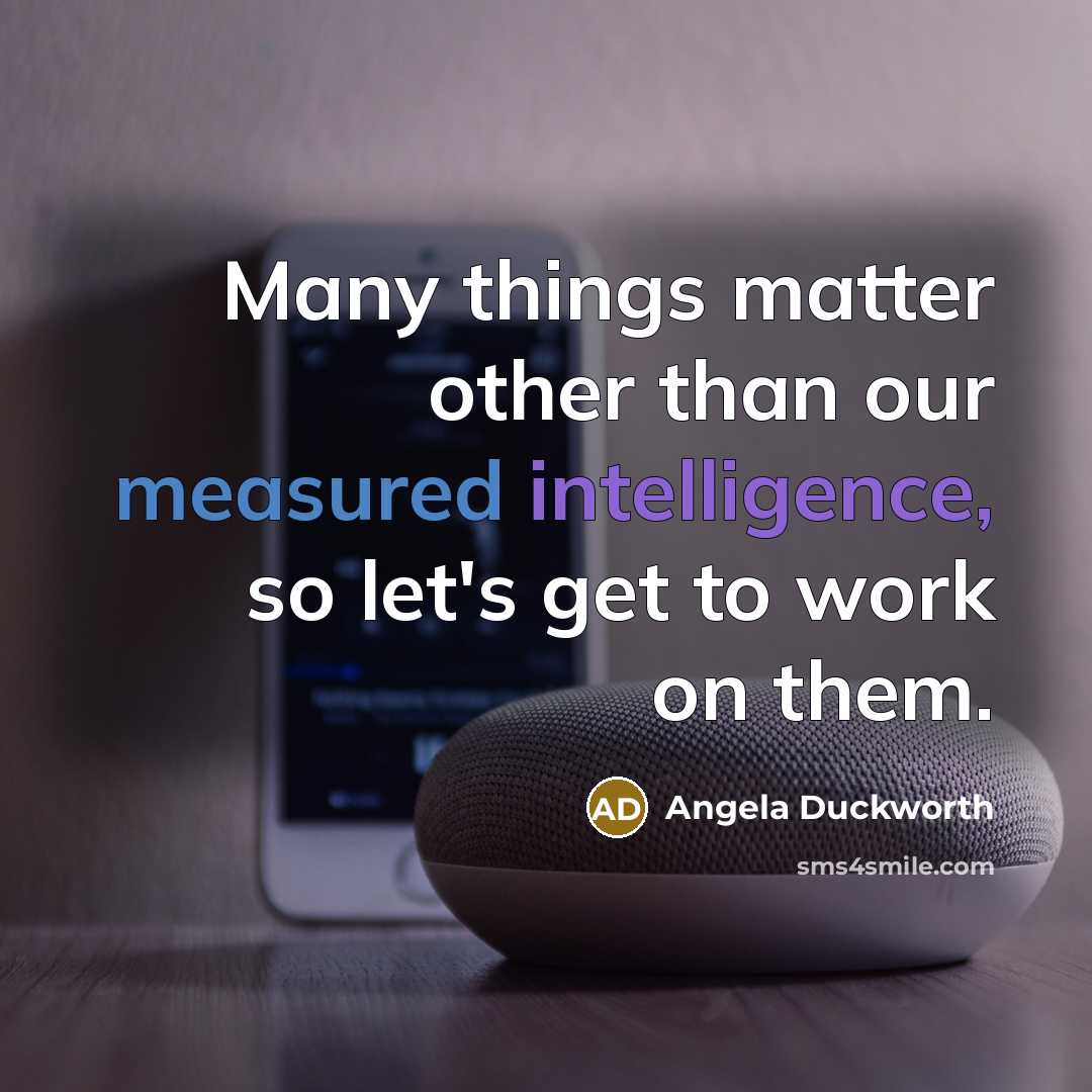 “Many things matter other than our measured intelligence, so let's get to work on them.” quote by Angela Duckworth