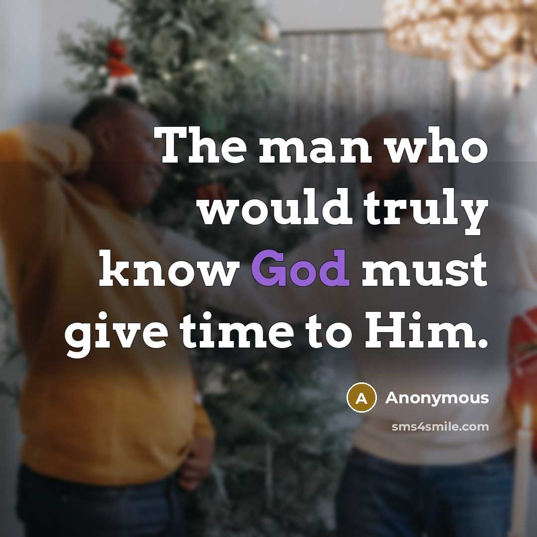 “The man who would truly know God must give time to Him.” quote by Anonymous