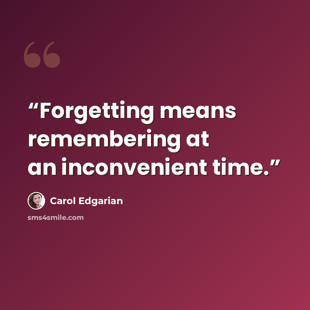 “Forgetting means remembering at an inconvenient time.” quote by Carol Edgarian