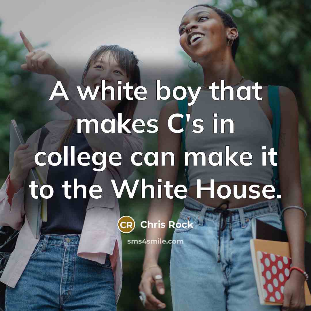 “A white boy that makes C's in college can make it to the White House.” quote by Chris Rock