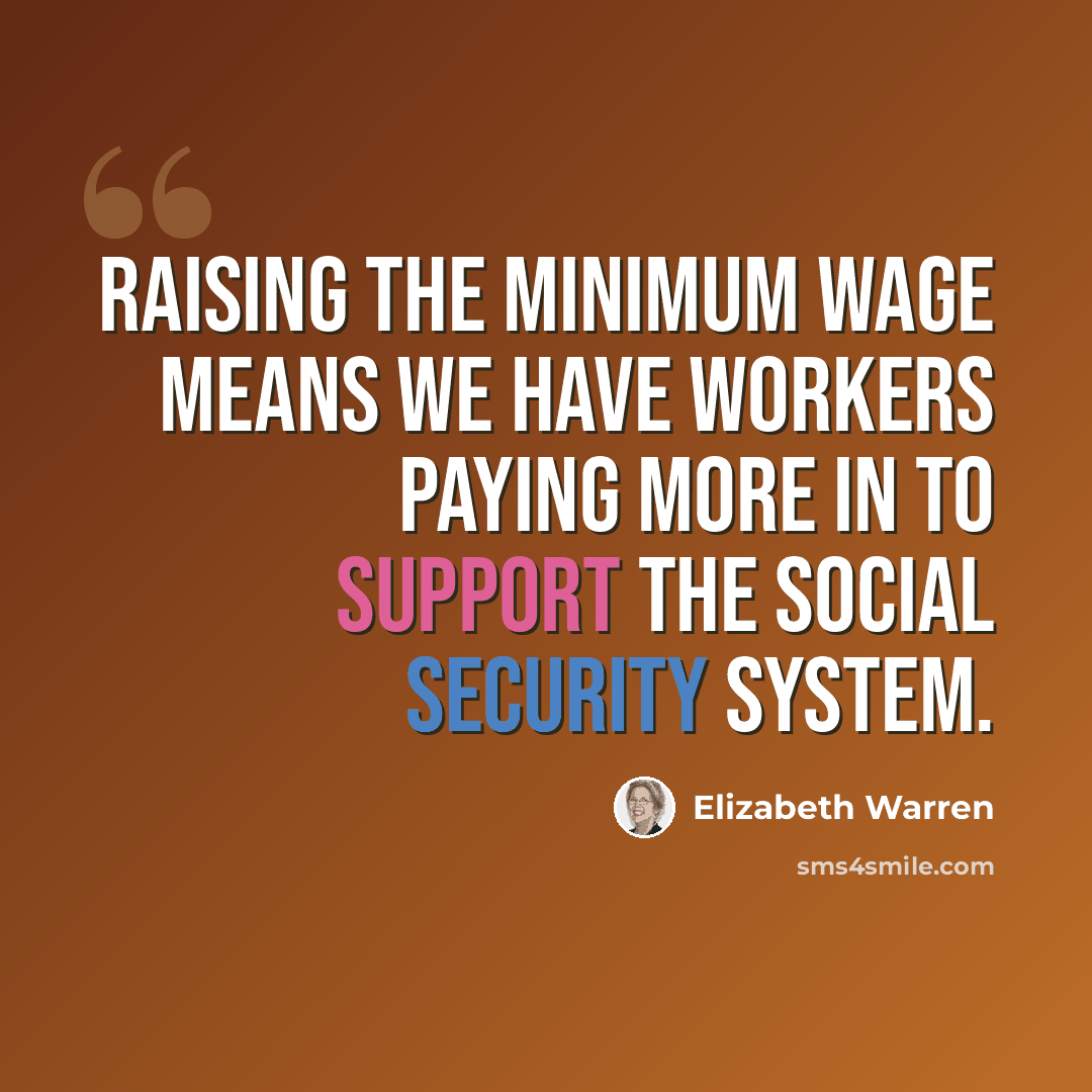 “Raising the minimum wage means we have workers paying more in to support the Social Security system.” quote by Elizabeth Warren