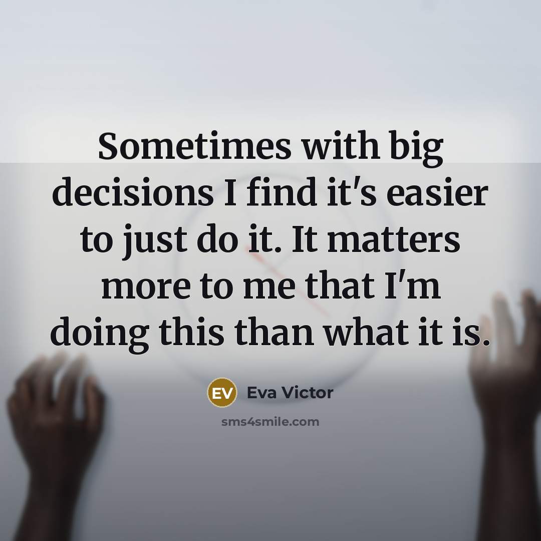 “Sometimes with big decisions I find it's easier to just do it. It matters more to me that I'm doing this than what it is.” quote by Eva Victor