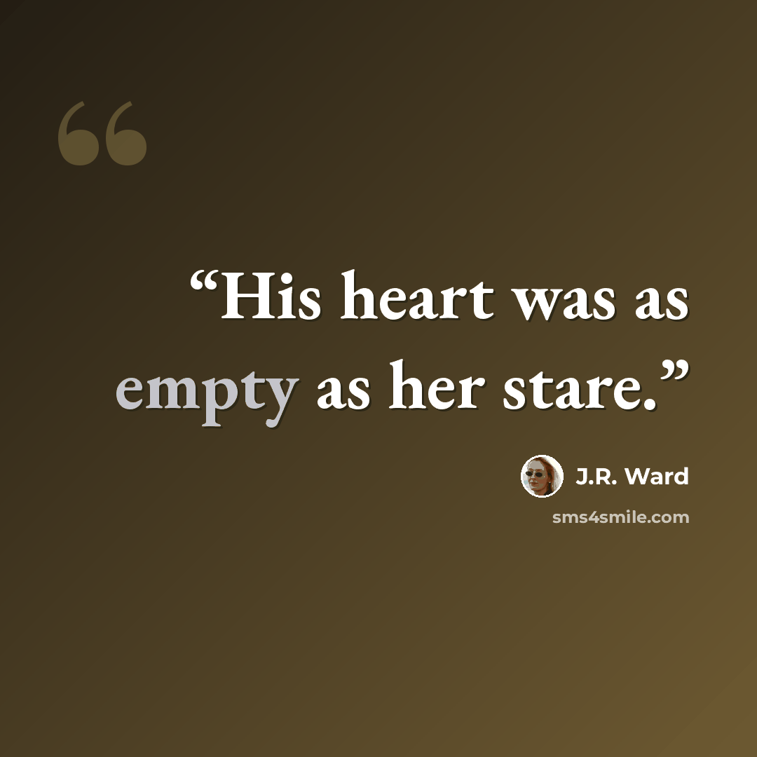 “His heart was as empty as her stare.” quote by J.R. Ward