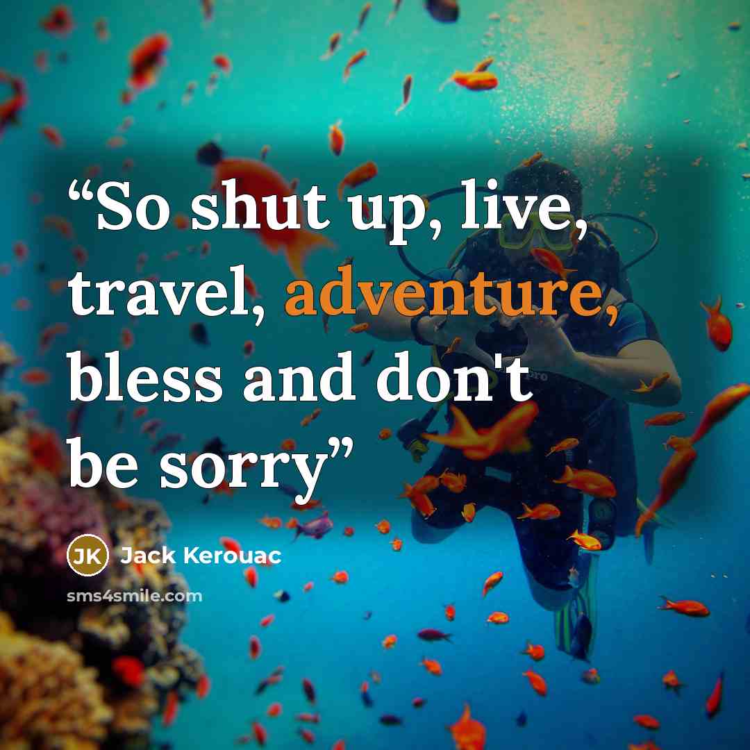 “So shut up, live, travel, adventure, bless and don't be sorry” quote by Jack Kerouac