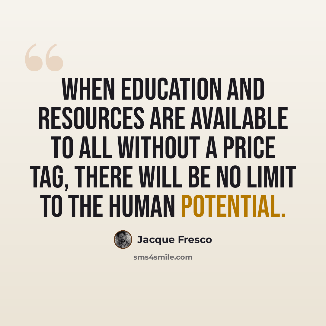 “When education and resources are available to all without a price tag, there will be no limit to the human potential.” quote by Jacque Fresco