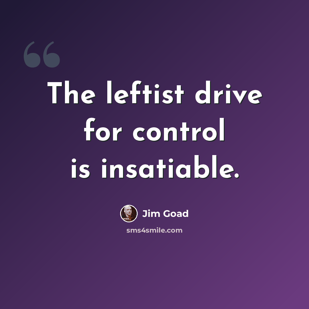 “The leftist drive for control is insatiable.” quote by Jim Goad