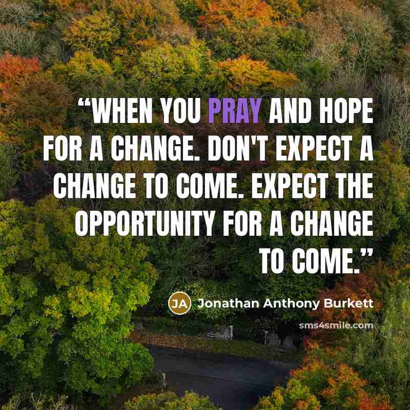 “When you pray and hope for a change. Don't expect a change to come. Expect the opportunity for a change to come.” quote by Jonathan Anthony Burkett