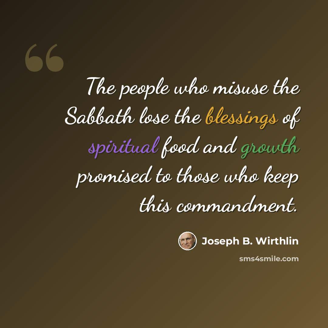 “The people who misuse the Sabbath lose the blessings of spiritual food and growth promised to those who keep this commandment.” quote by Joseph B. Wirthlin