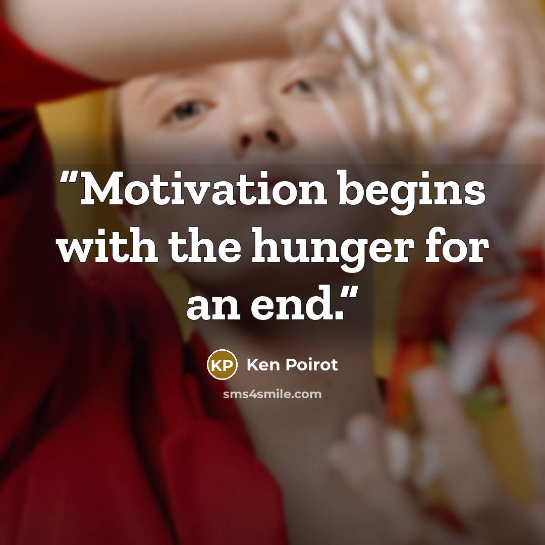“Motivation begins with the hunger for an end.” quote by Ken Poirot