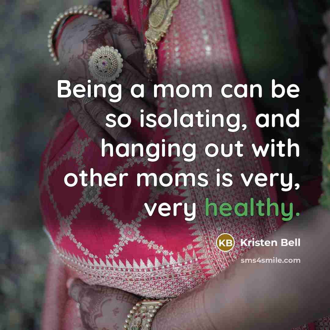 “Being a mom can be so isolating, and hanging out with other moms is very, very healthy.” quote by Kristen Bell