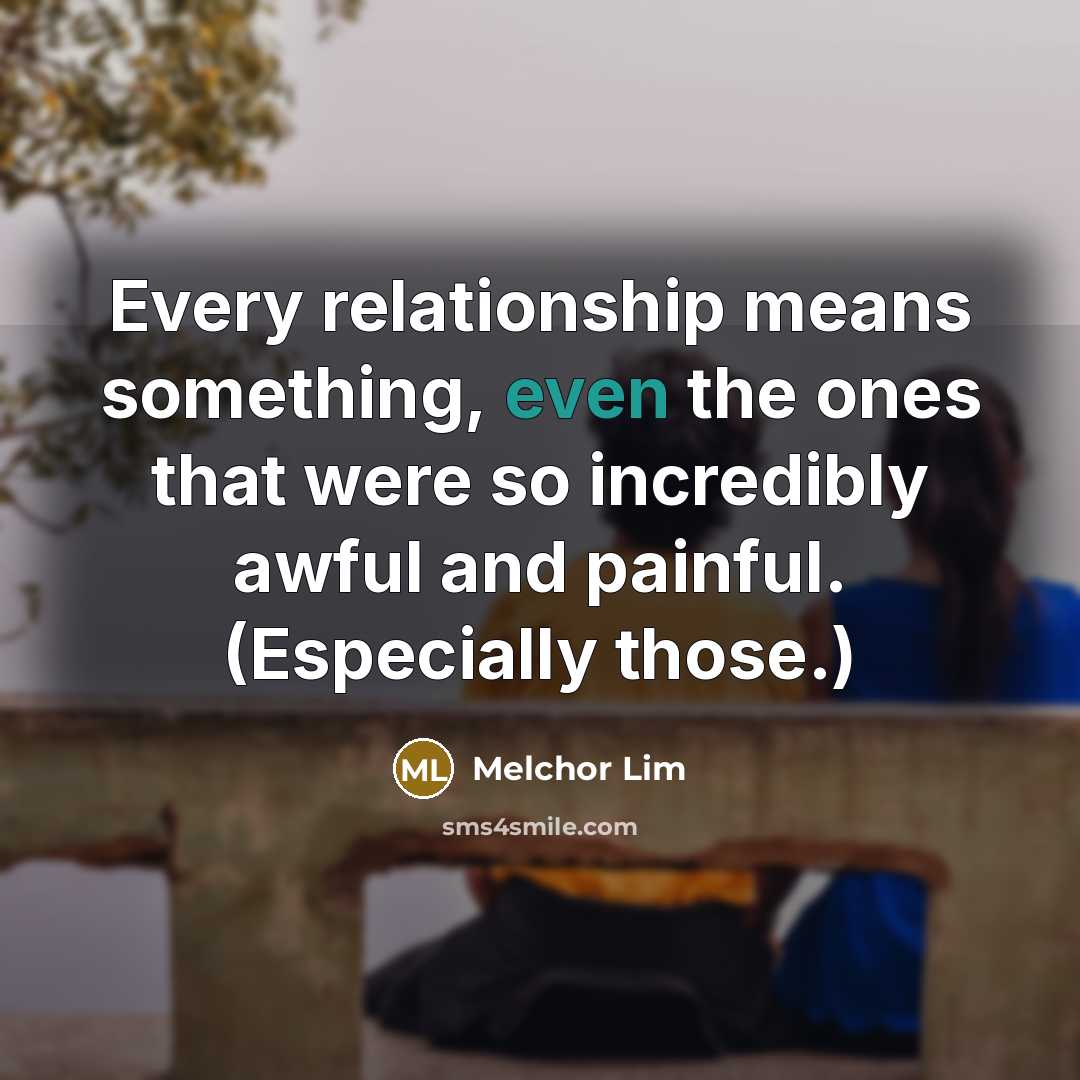 “Every relationship means something, even the ones that were so incredibly awful and painful. (Especially those.)” quote by Melchor Lim