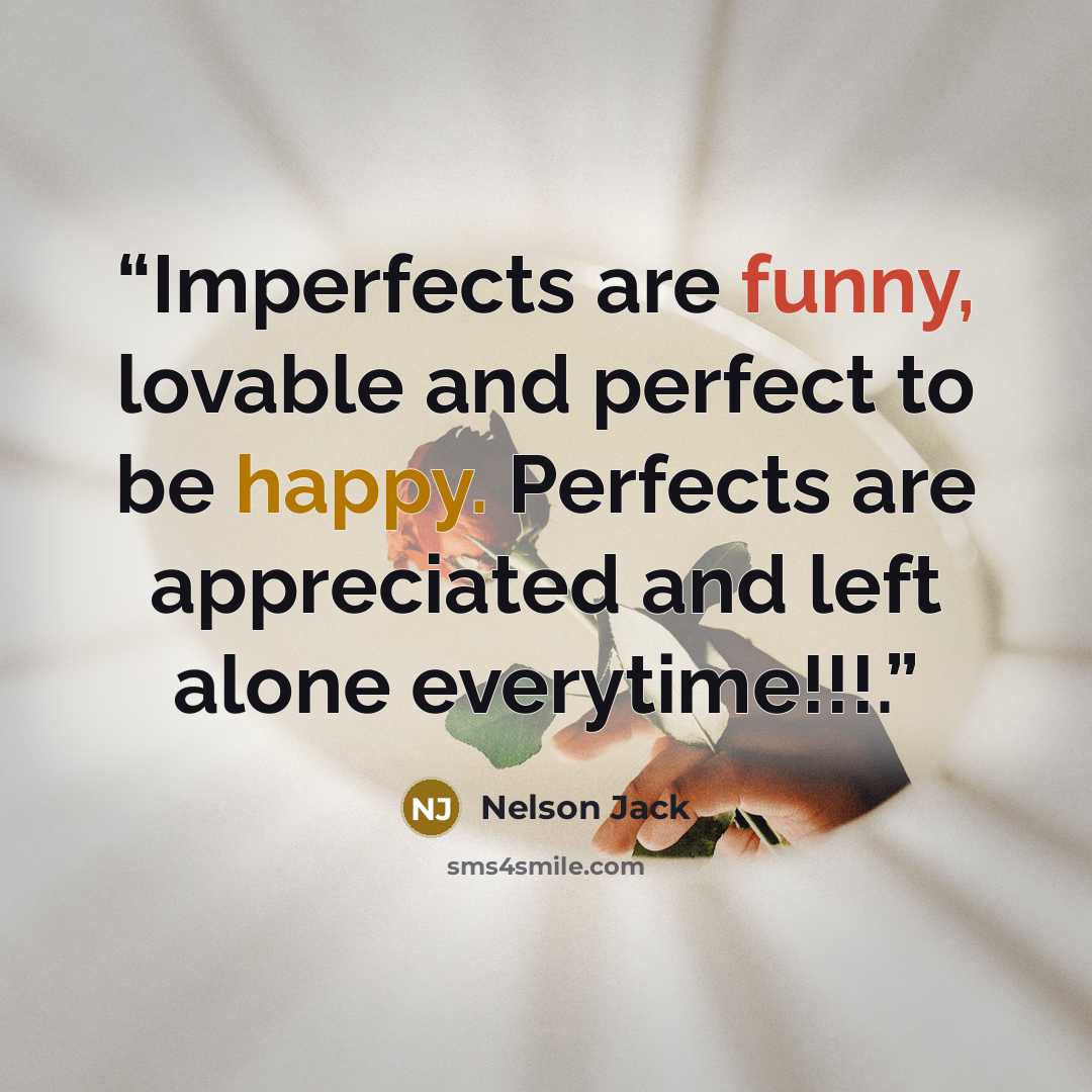 “Imperfects are funny, lovable and perfect to be happy. Perfects are appreciated and left alone everytime!!!.” quote by Nelson Jack