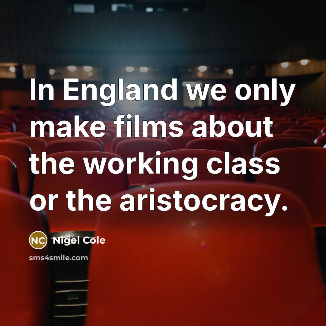 “In England we only make films about the working class or the aristocracy.” quote by Nigel Cole