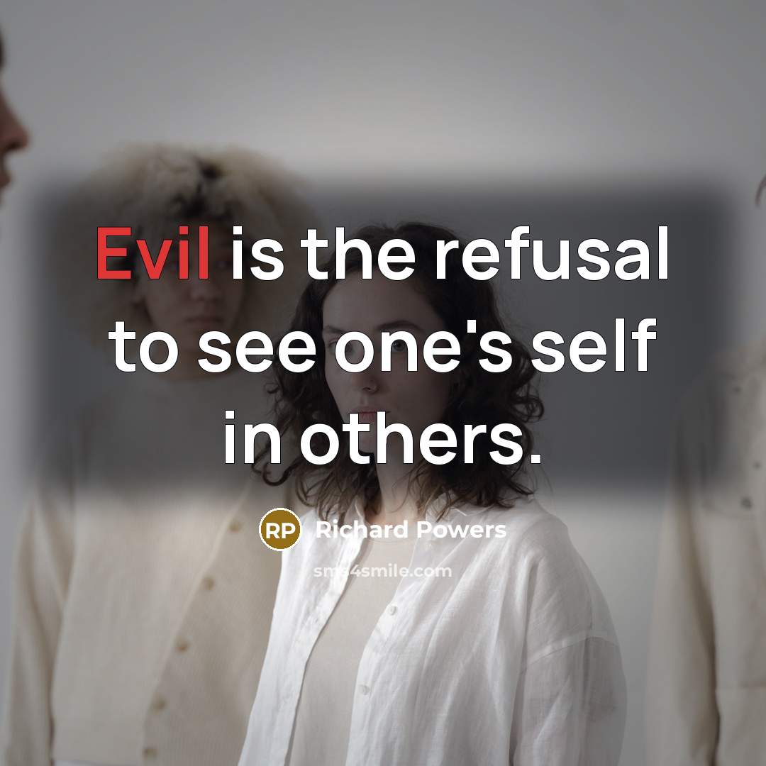 “Evil is the refusal to see one's self in others.” quote by Richard Powers
