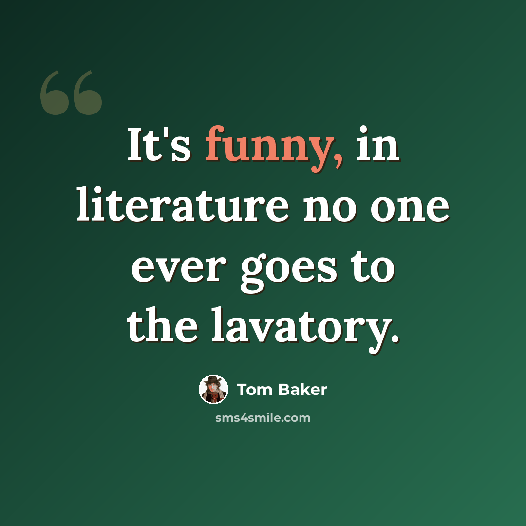 “It's funny, in literature no one ever goes to the lavatory.” quote by Tom Baker