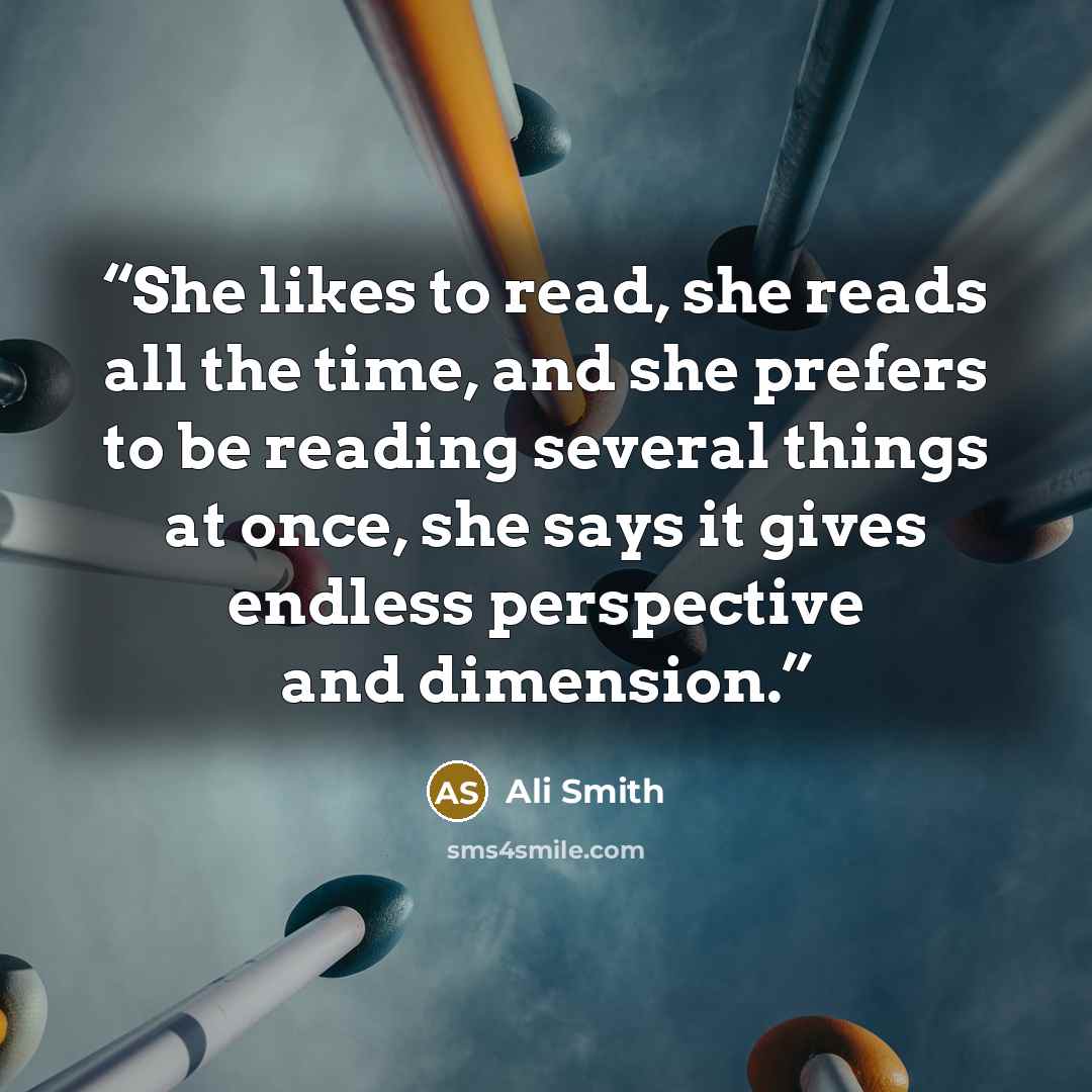 “She likes to read, she reads all the time, and she prefers to be reading several things at once, she says it gives endless perspective and dimension.” quote by Ali Smith