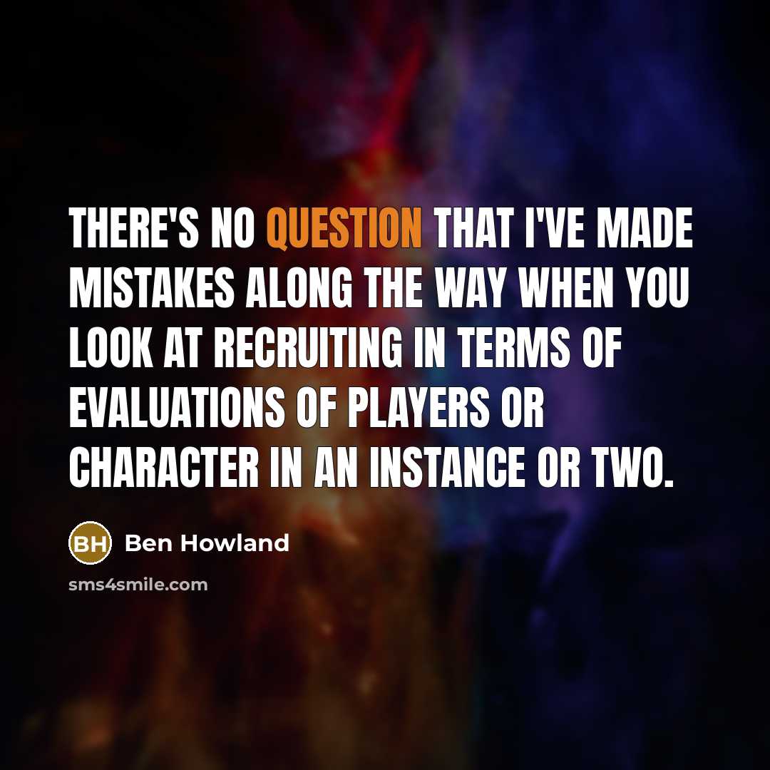 “There's no question that I've made mistakes along the way when you look at recruiting in terms of evaluations of players or character in an instance or two.” quote by Ben Howland