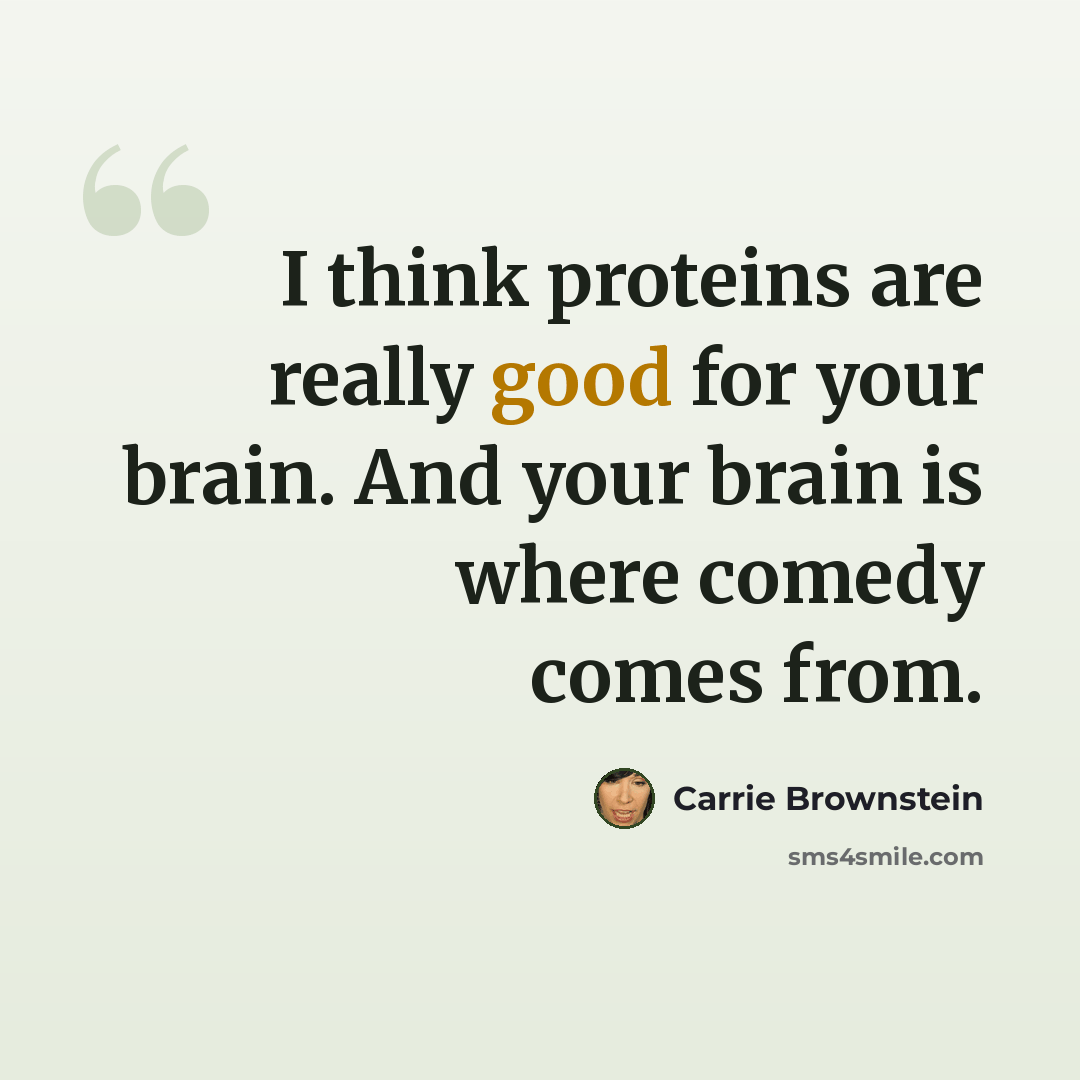 “I think proteins are really good for your brain. And your brain is where comedy comes from.” quote by Carrie Brownstein