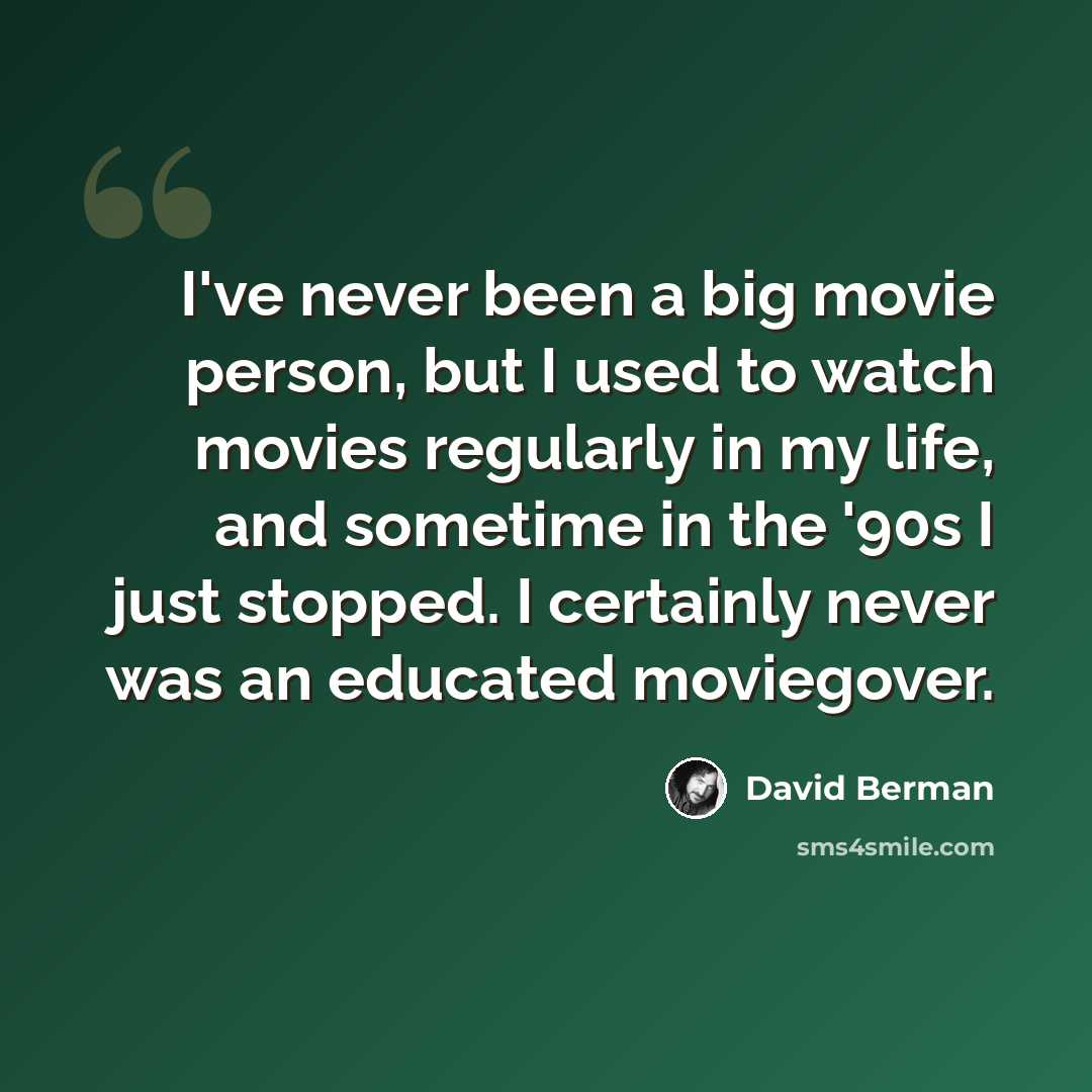 “I've never been a big movie person, but I used to watch movies regularly in my life, and sometime in the '90s I just stopped. I certainly never was an educated moviegover.” quote by David Berman