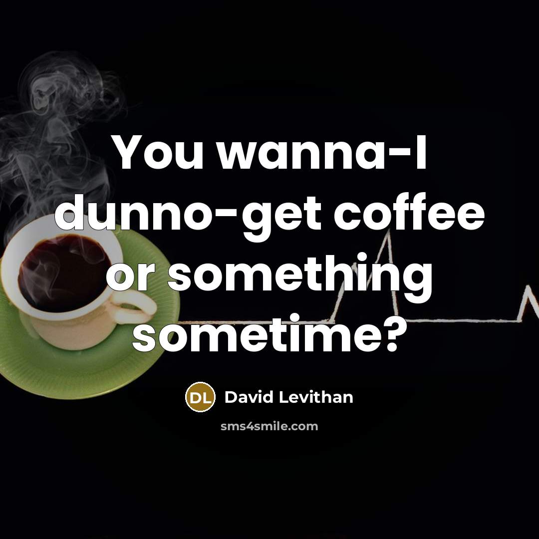 “You wanna-I dunno-get coffee or something sometime?” quote by David Levithan