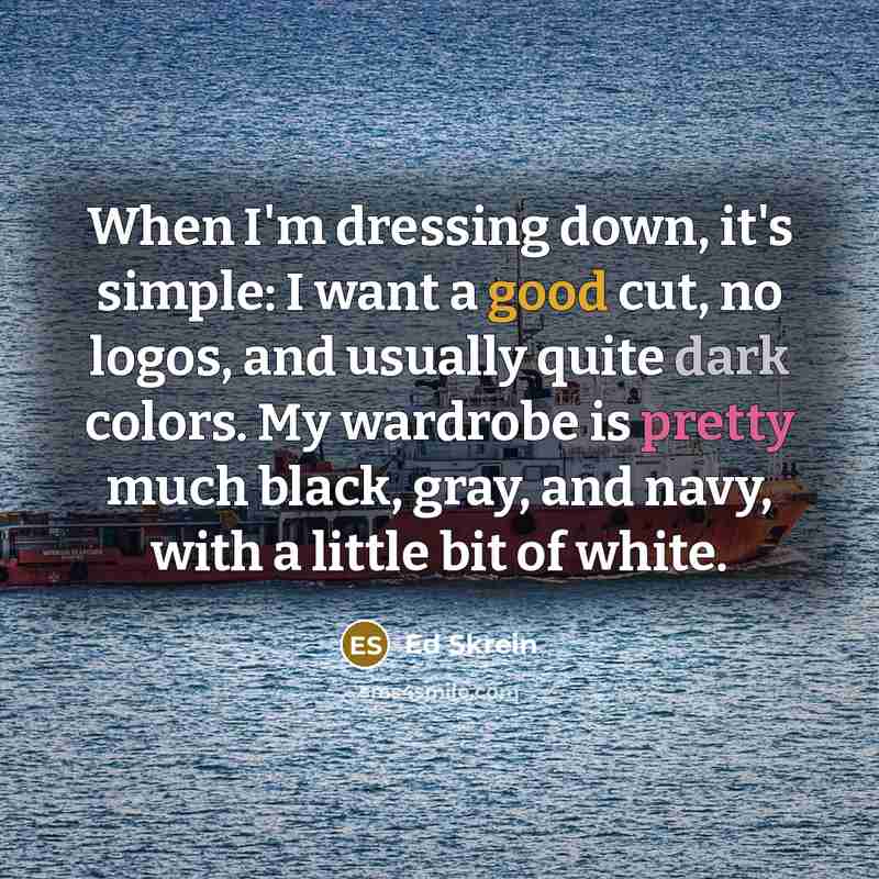 “When I'm dressing down, it's simple: I want a good cut, no logos, and usually quite dark colors. My wardrobe is pretty much black, gray, and navy, with a little bit of white.” quote by Ed Skrein