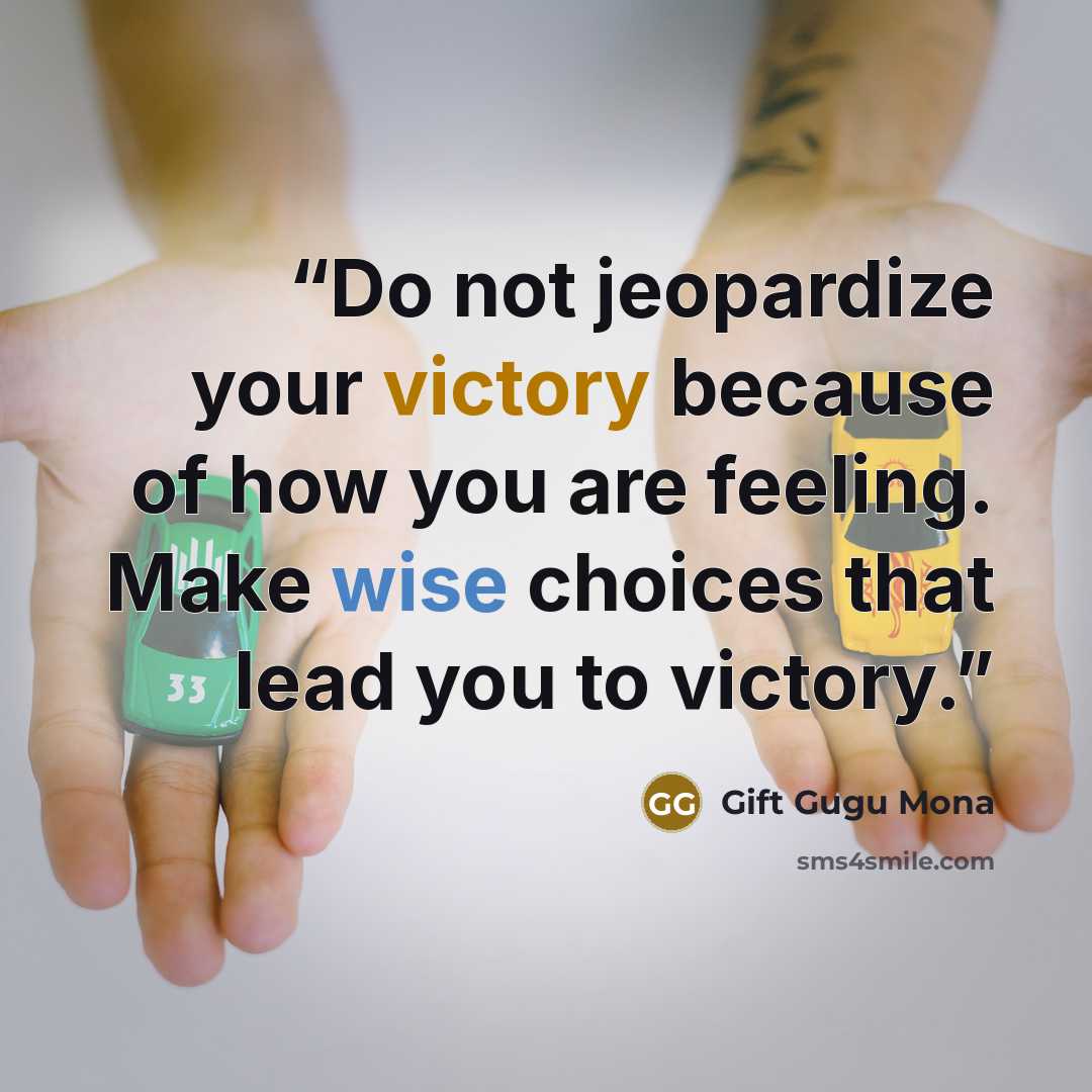 “Do not jeopardize your victory because of how you are feeling. Make wise choices that lead you to victory.” quote by Gift Gugu Mona