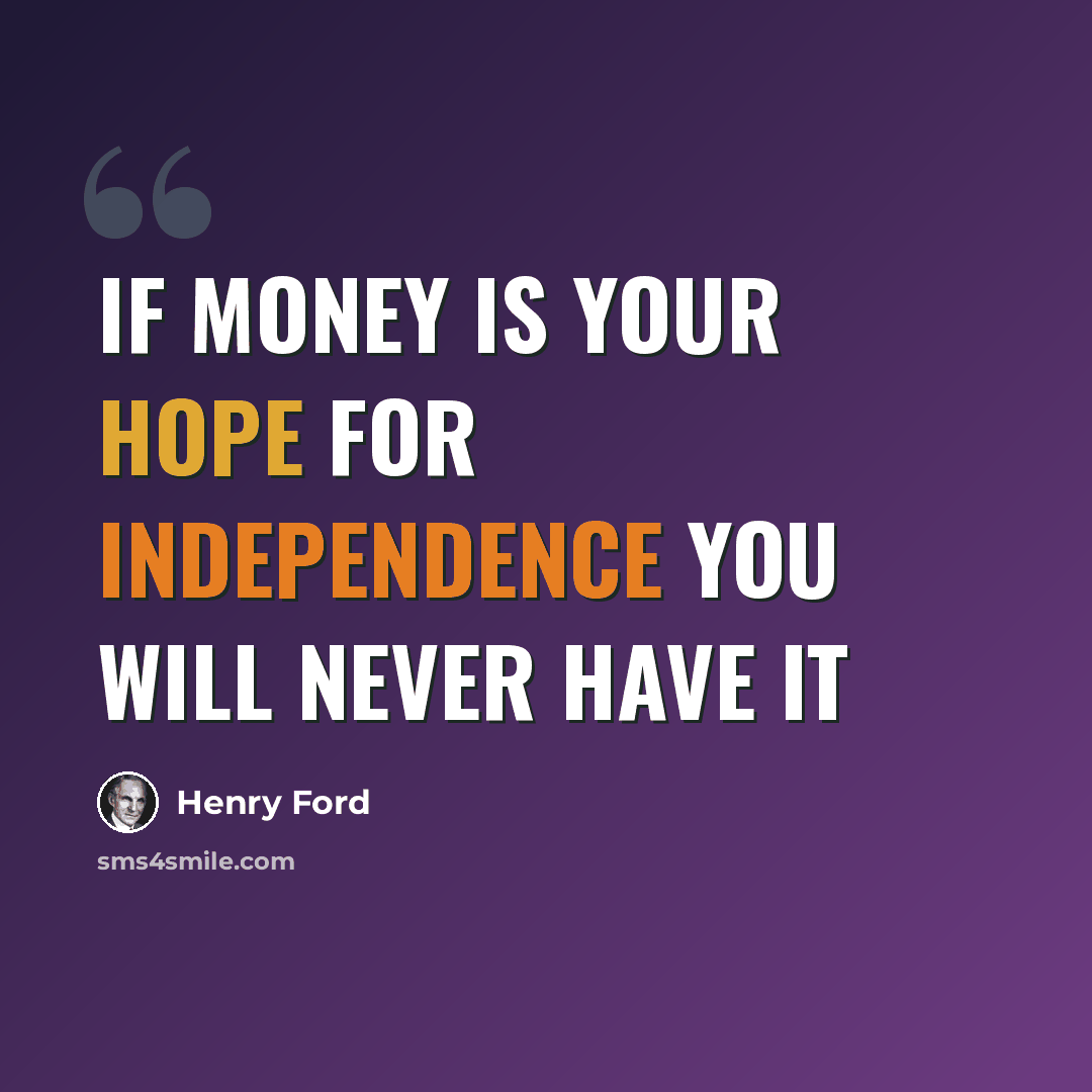 “If money is your hope for independence you will never have it” quote by Henry Ford