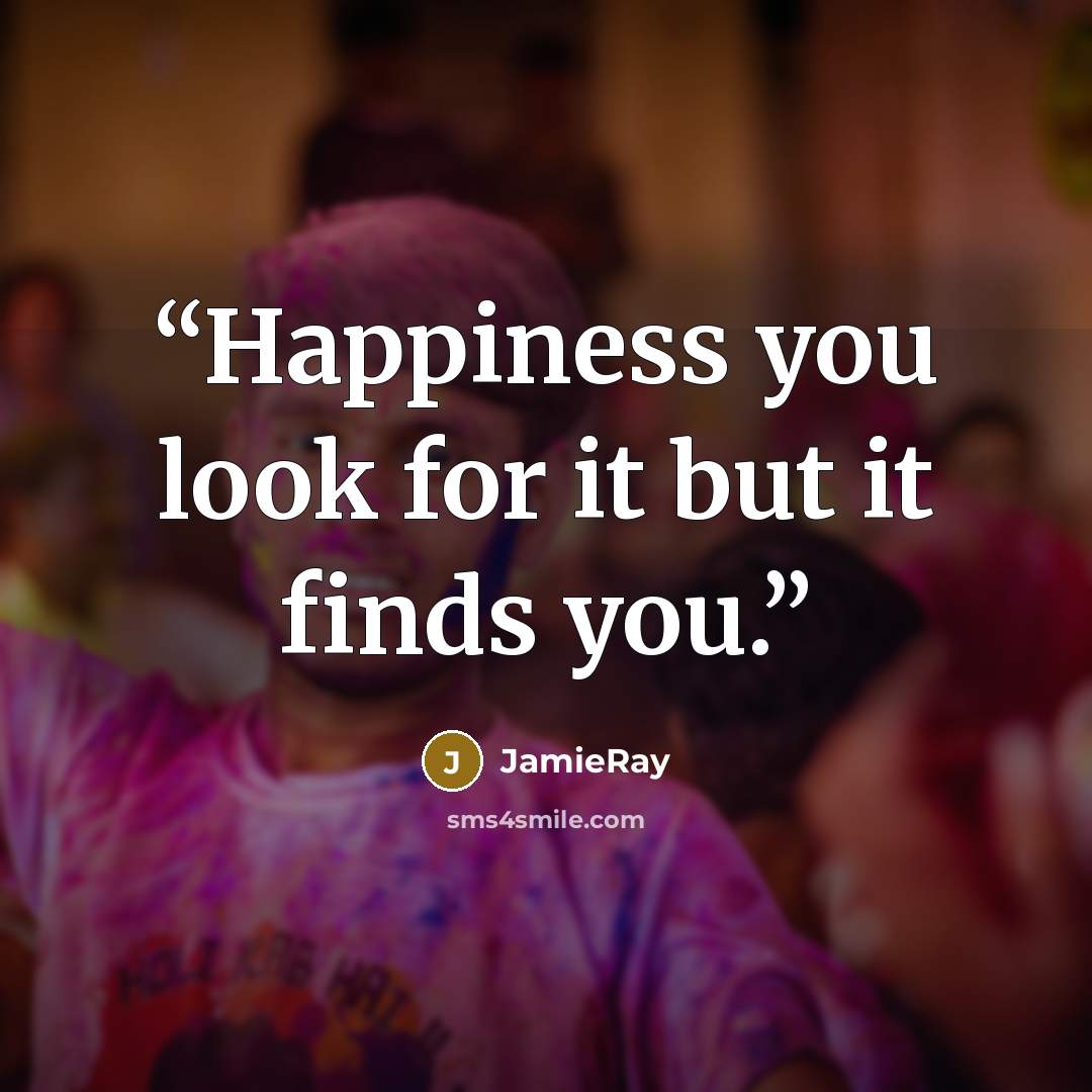 “Happiness you look for it but it finds you.” quote by JamieRay