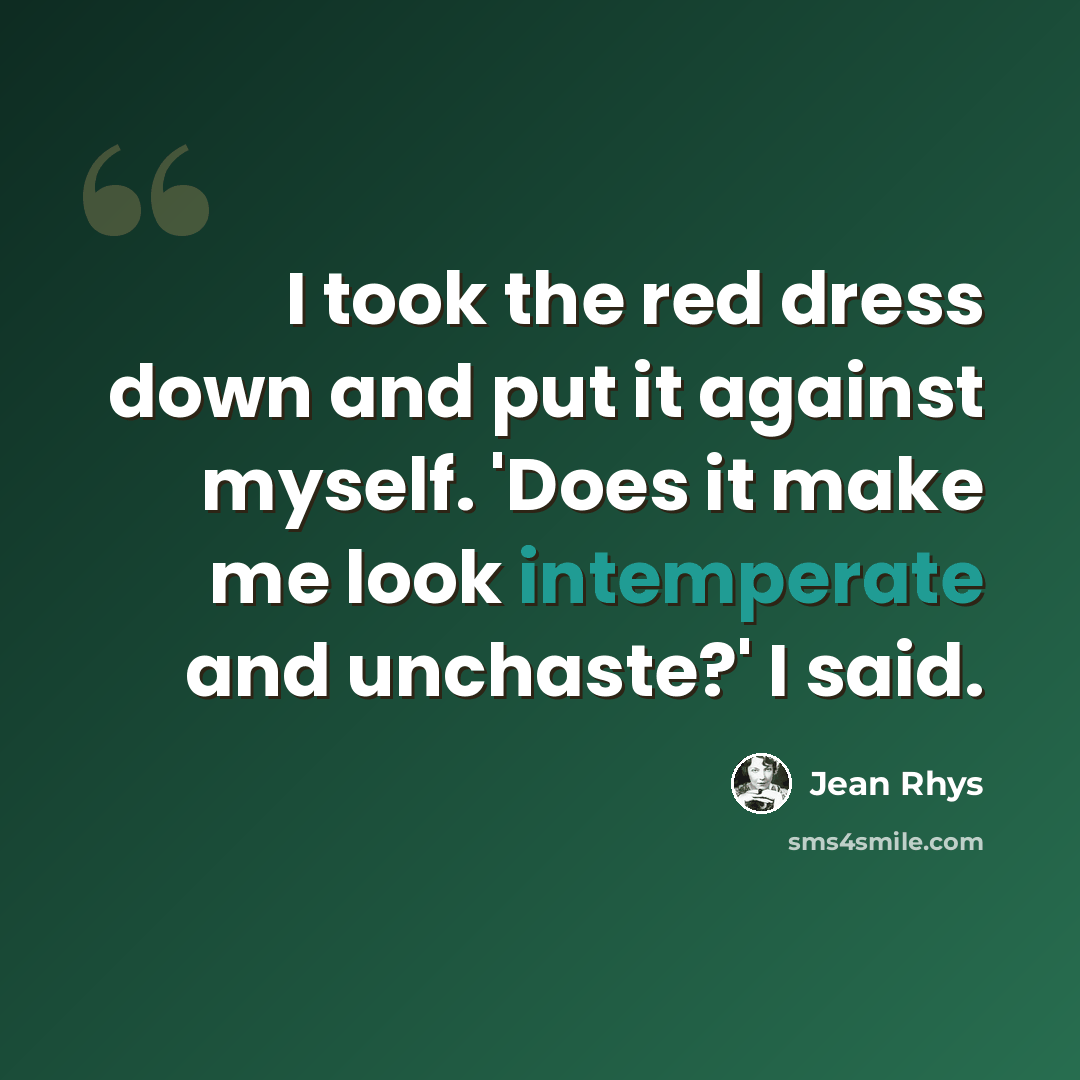 “I took the red dress down and put it against myself. 'Does it make me look intemperate and unchaste?' I said.” quote by Jean Rhys
