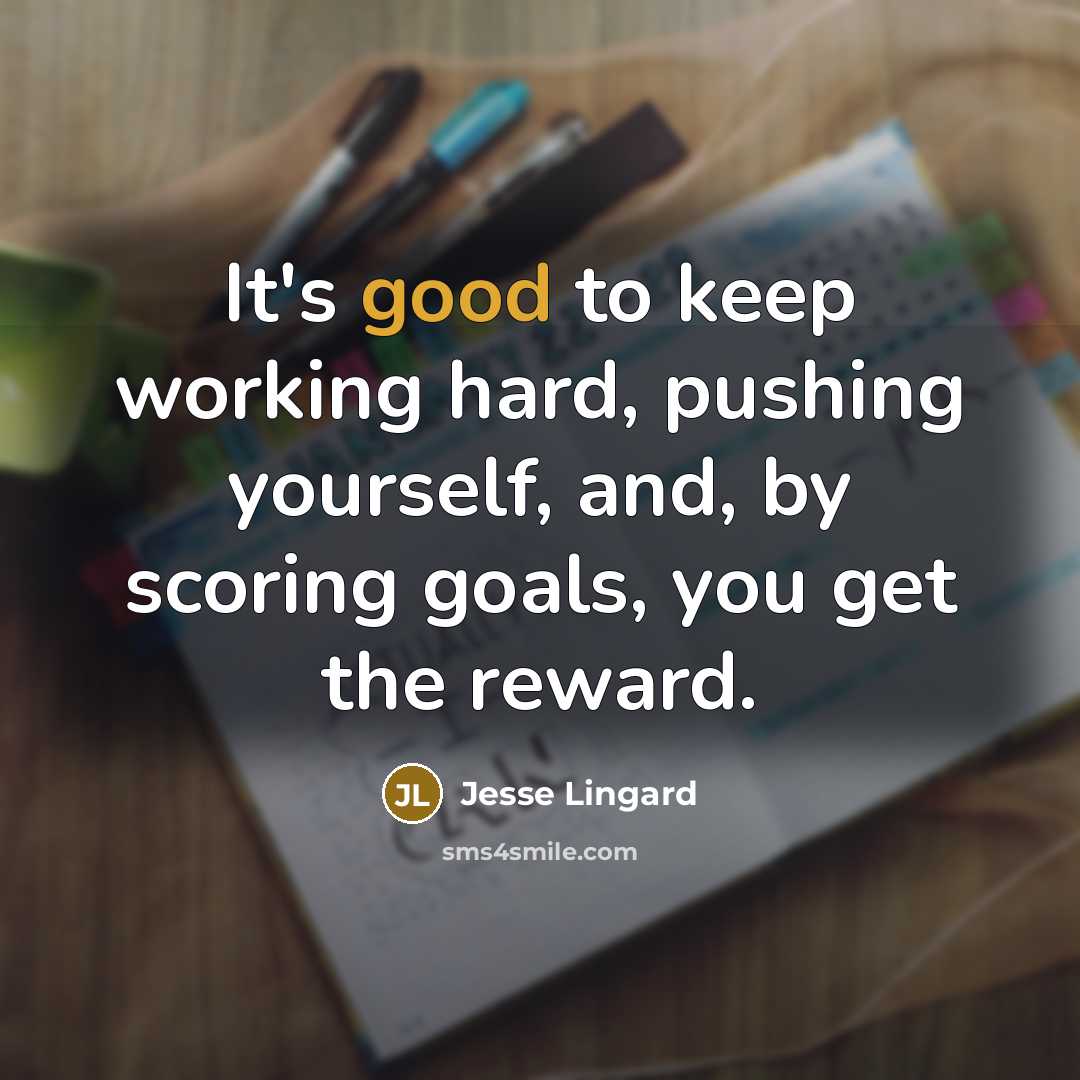 “It's good to keep working hard, pushing yourself, and, by scoring goals, you get the reward.” quote by Jesse Lingard