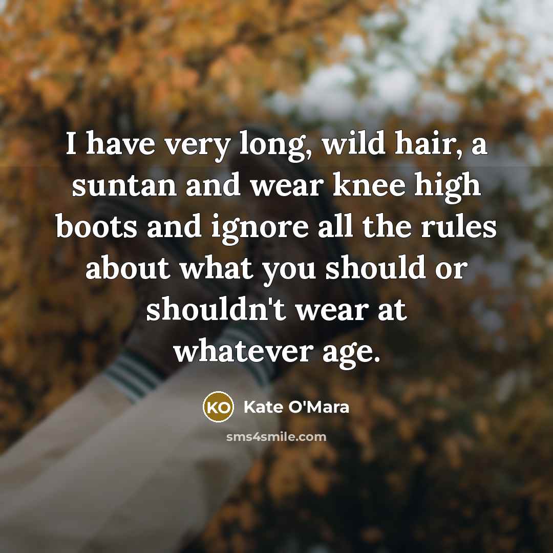 “I have very long, wild hair, a suntan and wear knee high boots and ignore all the rules about what you should or shouldn't wear at whatever age.” quote by Kate O'Mara
