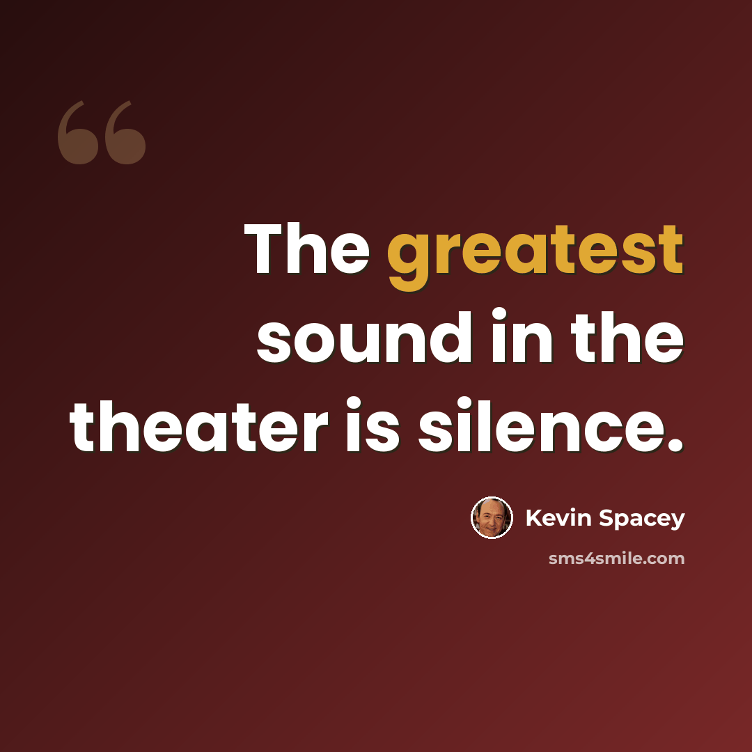 “The greatest sound in the theater is silence.” quote by Kevin Spacey
