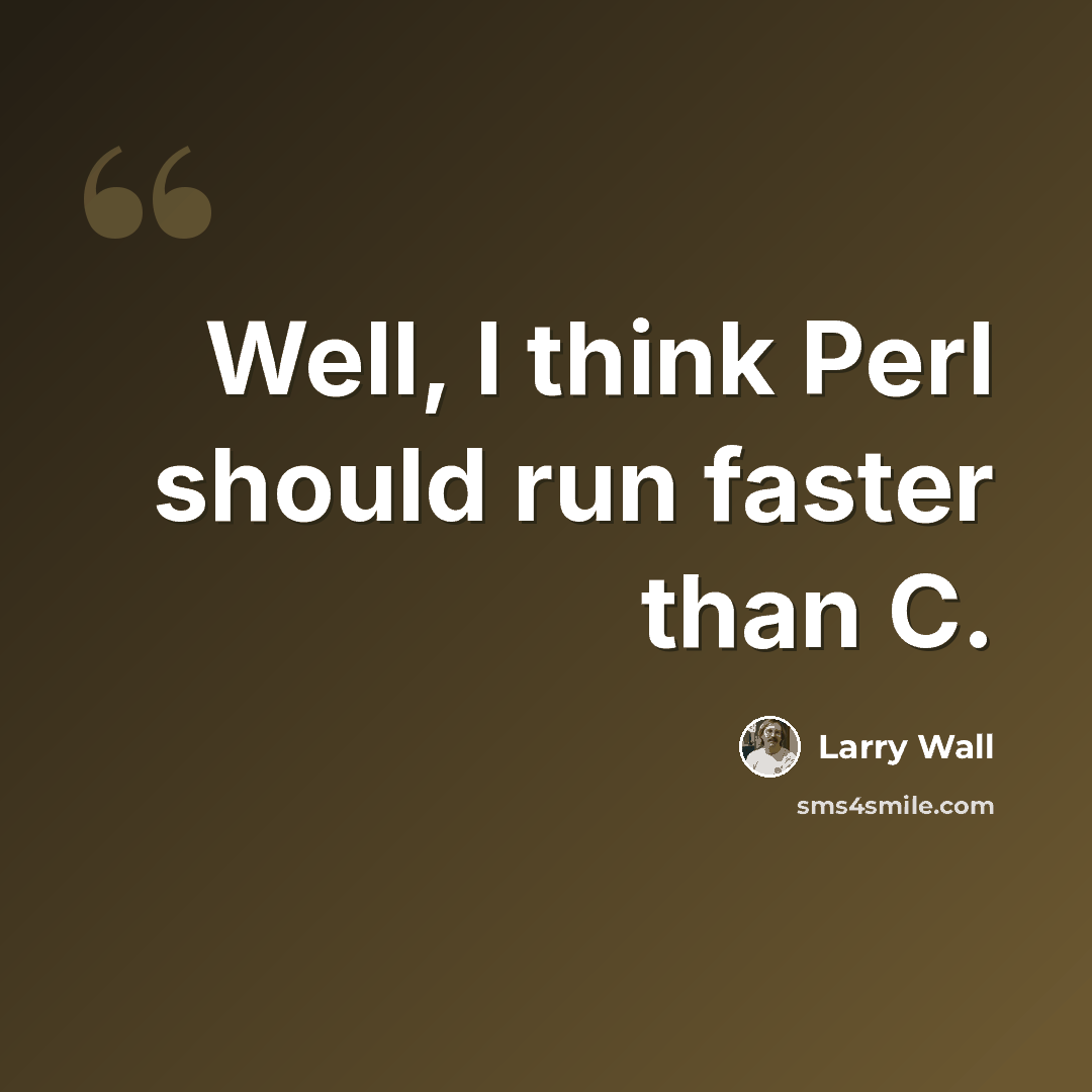 “Well, I think Perl should run faster than C.” quote by Larry Wall