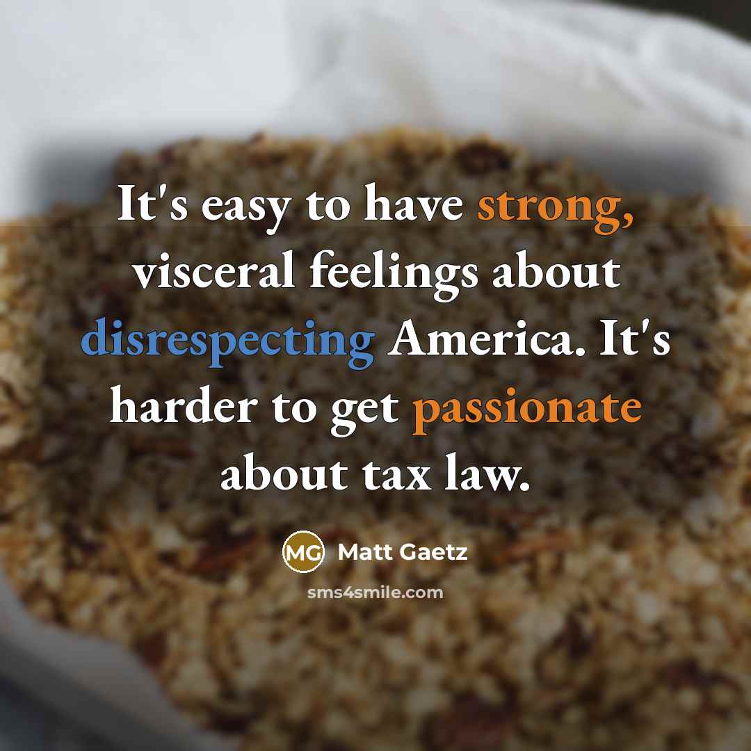 “It's easy to have strong, visceral feelings about disrespecting America. It's harder to get passionate about tax law.” quote by Matt Gaetz
