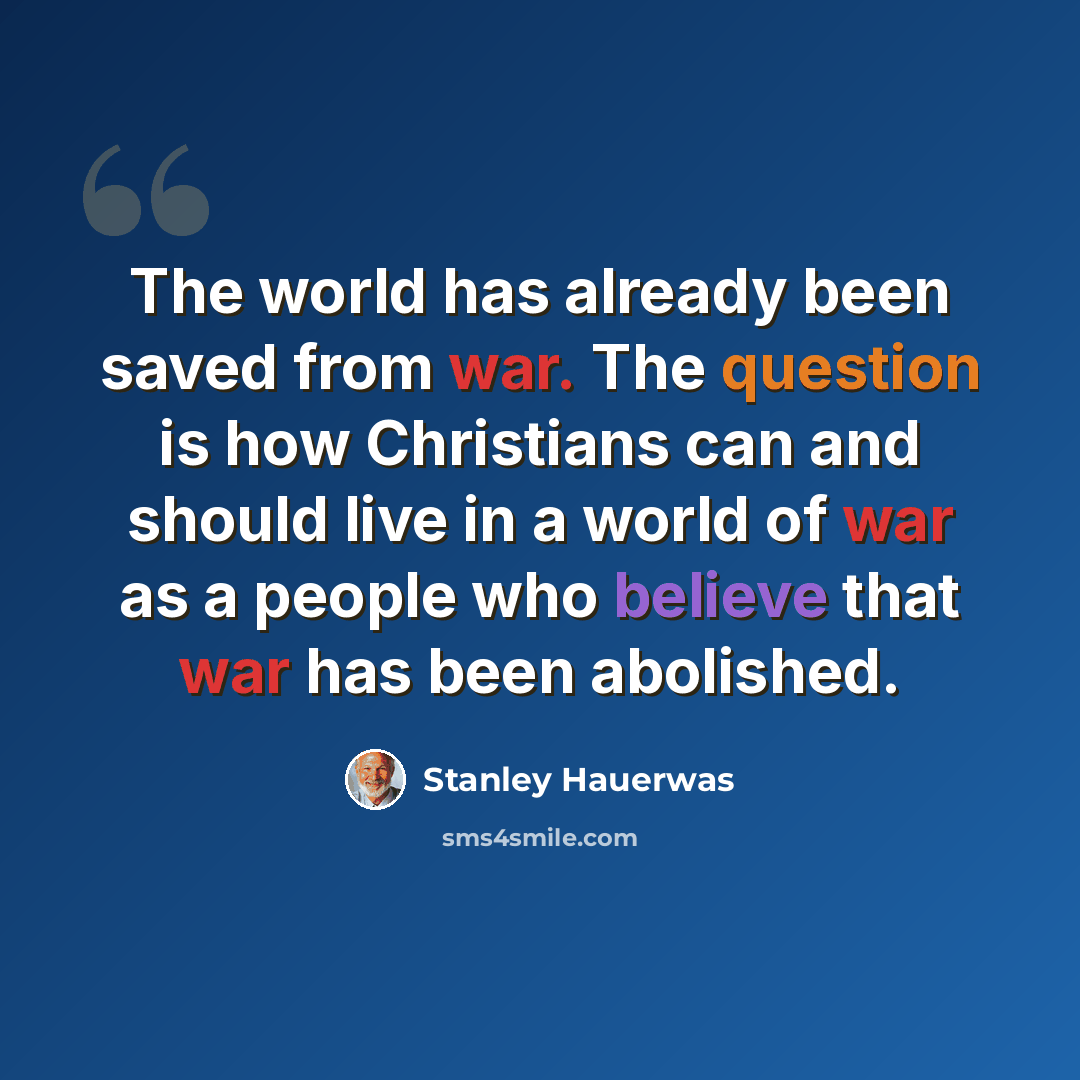 “The world has already been saved from war. The question is how Christians can and should live in a world of war as a people who believe that war has been abolished.” quote by Stanley Hauerwas
