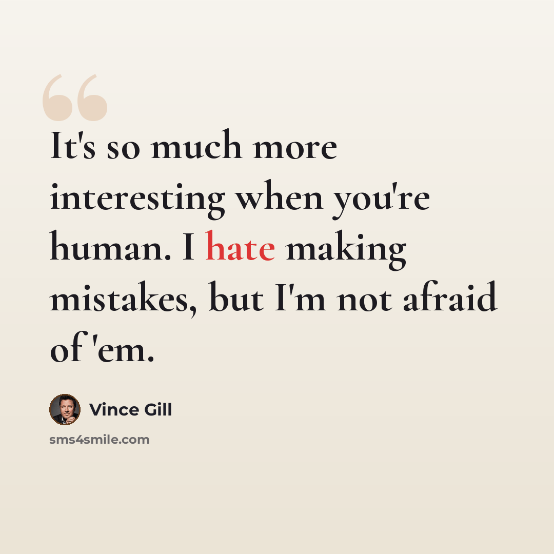 “It's so much more interesting when you're human. I hate making mistakes, but I'm not afraid of 'em.” quote by Vince Gill