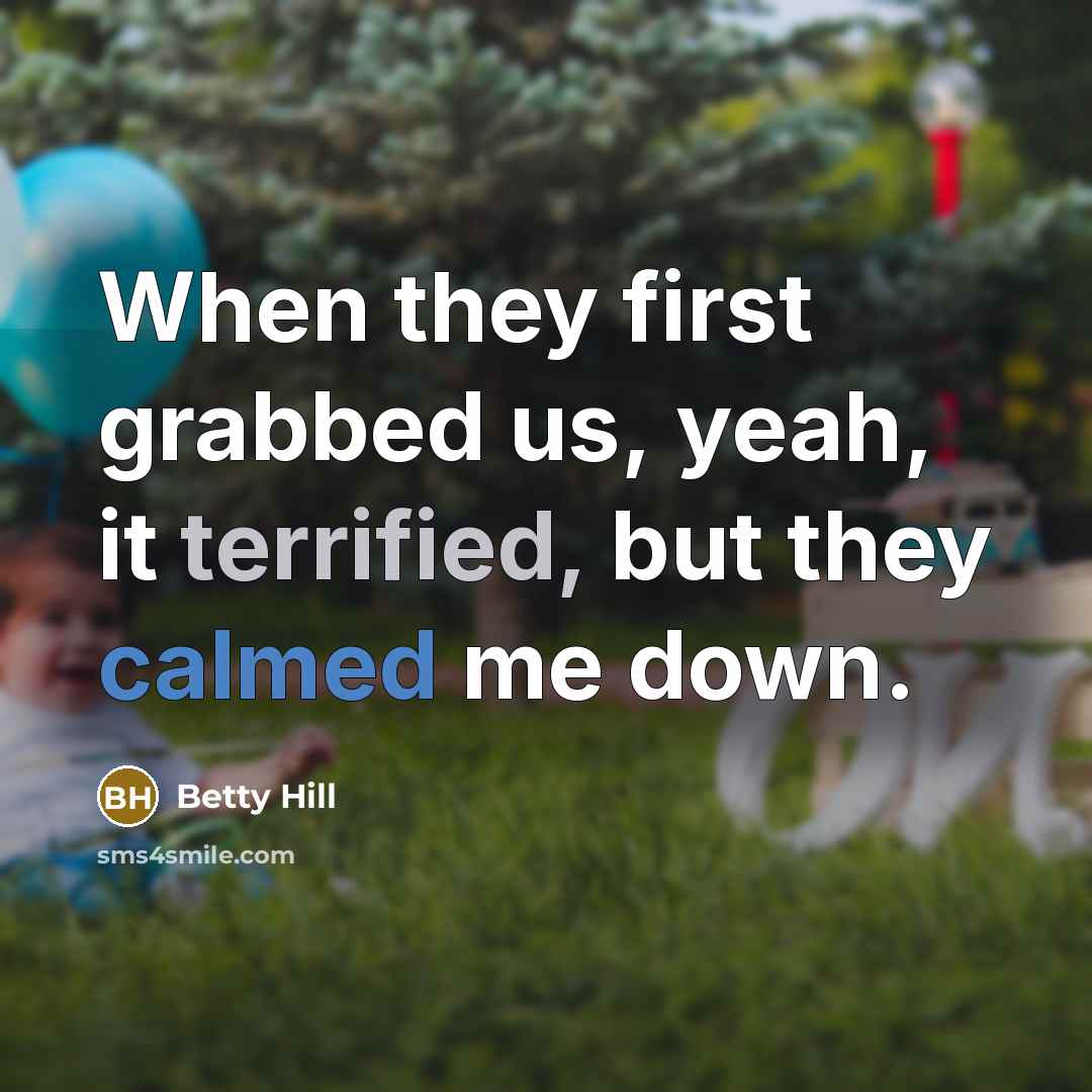 “When they first grabbed us, yeah, it terrified, but they calmed me down.” quote by Betty Hill