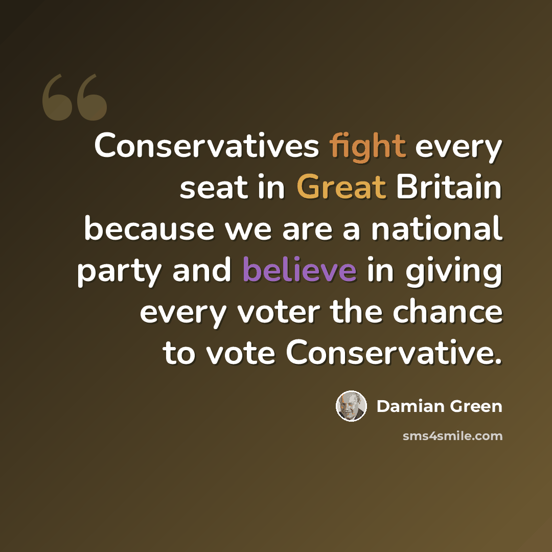 “Conservatives fight every seat in Great Britain because we are a national party and believe in giving every voter the chance to vote Conservative.” quote by Damian Green