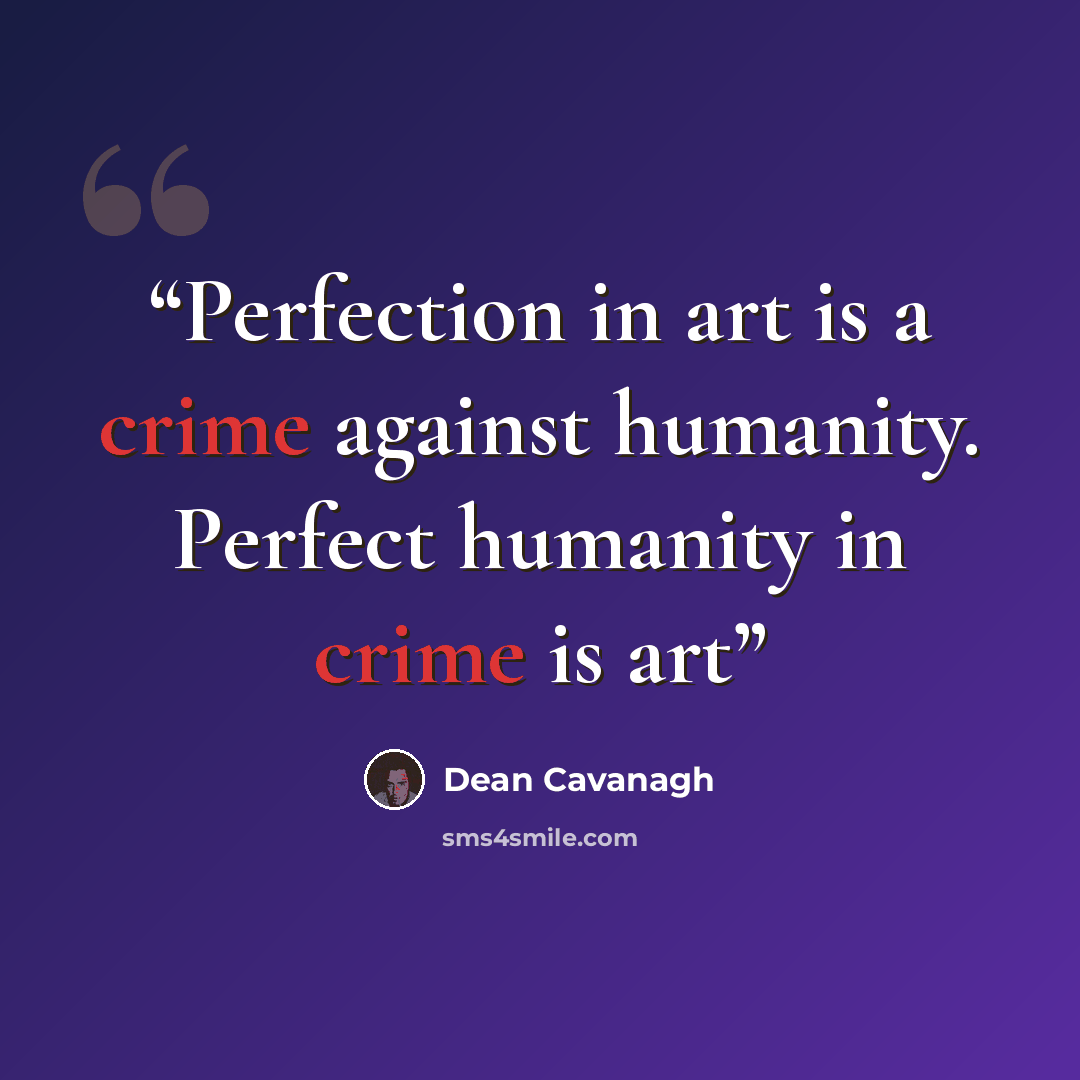 “Perfection in art is a crime against humanity. Perfect humanity in crime is art” quote by Dean Cavanagh