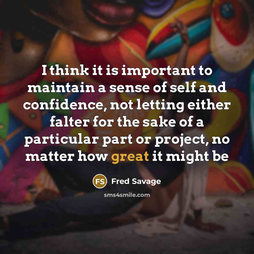 “I think it is important to maintain a sense of self and confidence, not letting either falter for the sake of a particular part or project, no matter how great it might be” quote by Fred Savage