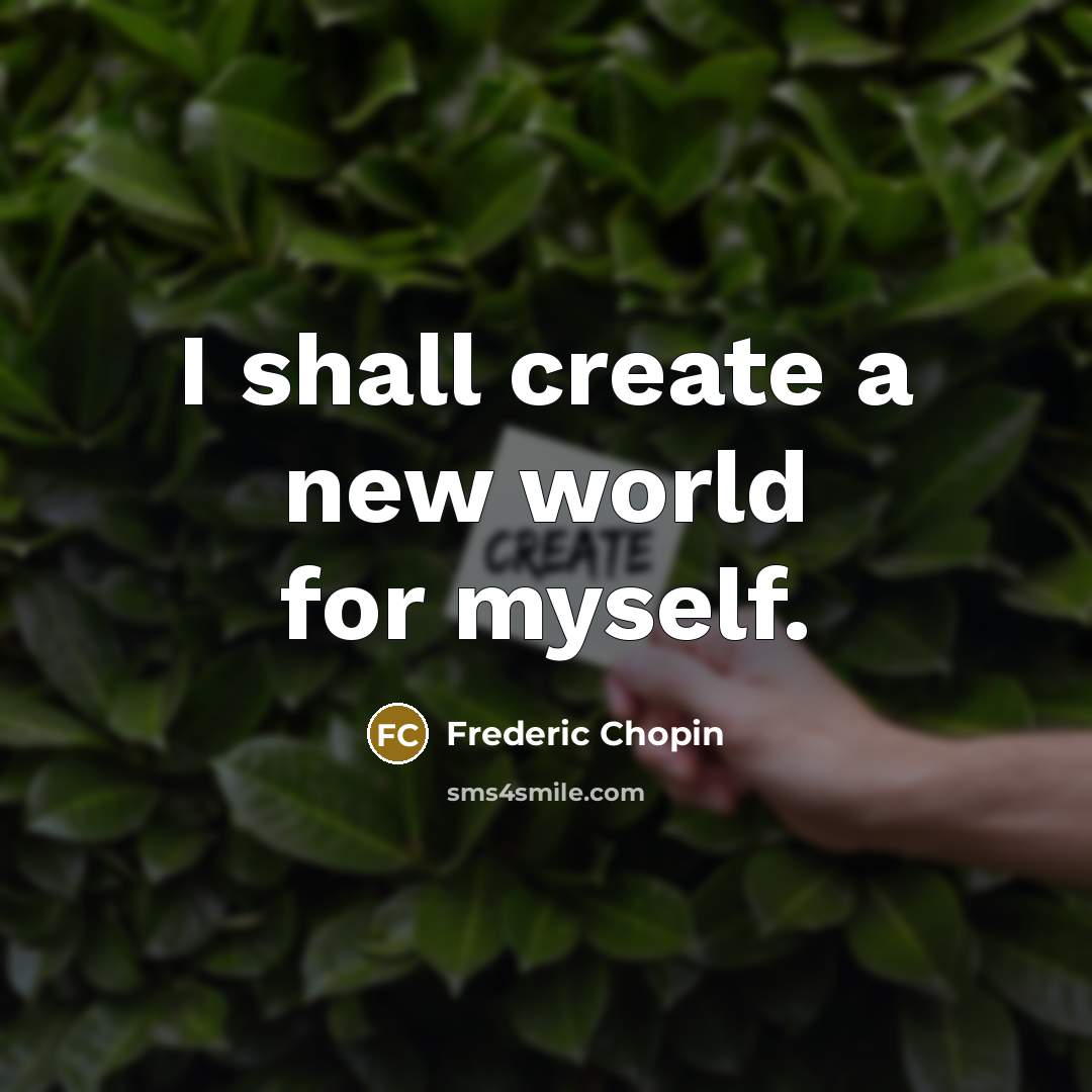 “I shall create a new world for myself.” quote by Frederic Chopin